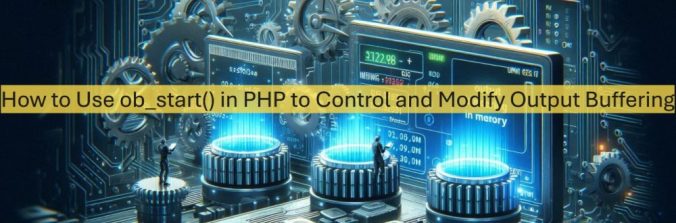 Use ob start() in PHP to Control and Modify Output Buffering